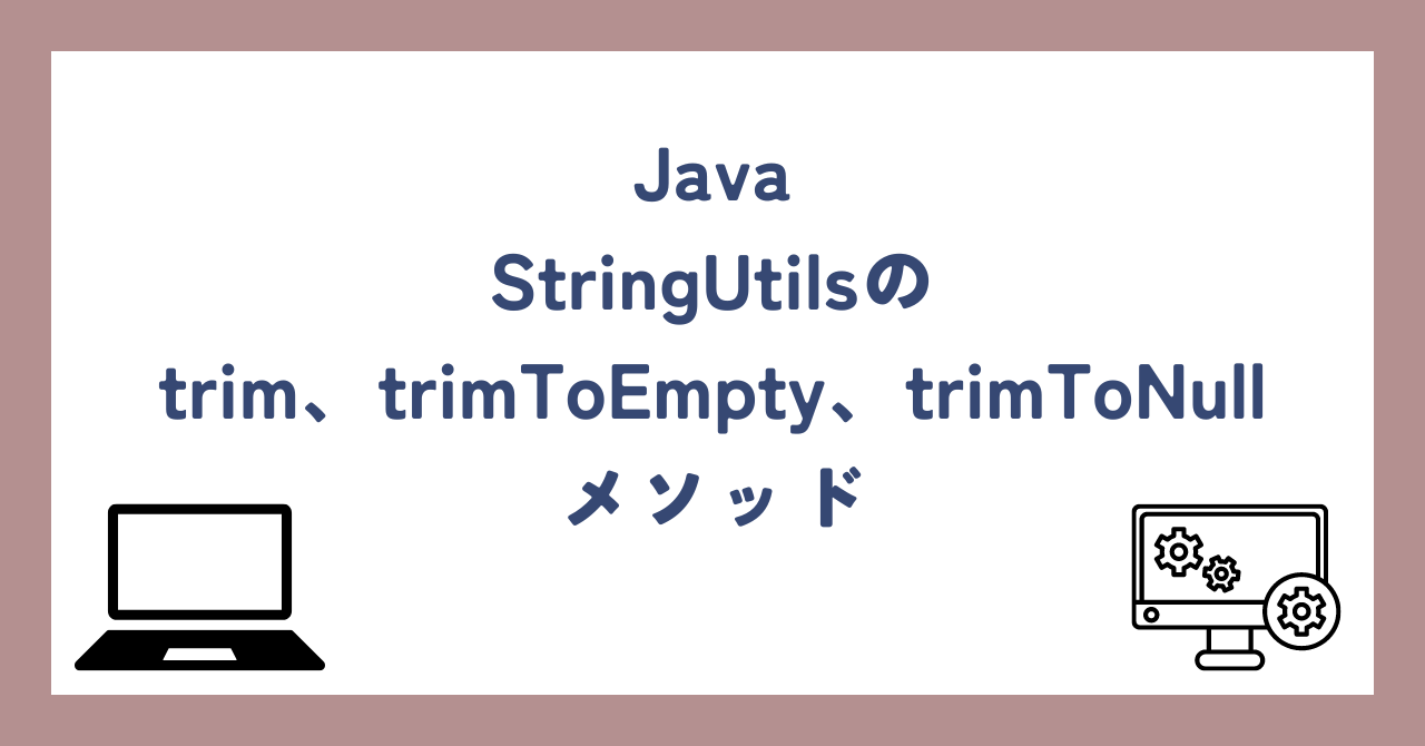 Java、StringUtilsのtrim、trimToEmpty、trimToNullメソッドについて解説 | Javaエンジニアのつぶやき
